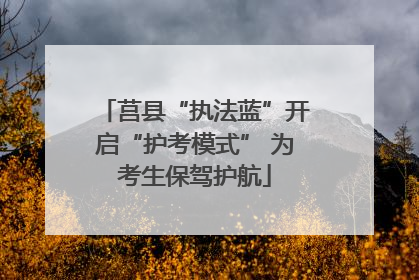 莒县“执法蓝”开启“护考模式” 为考生保驾护航
