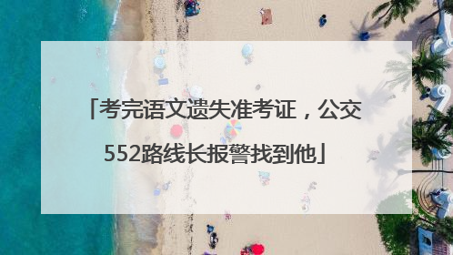 考完语文遗失准考证，公交552路线长报警找到他