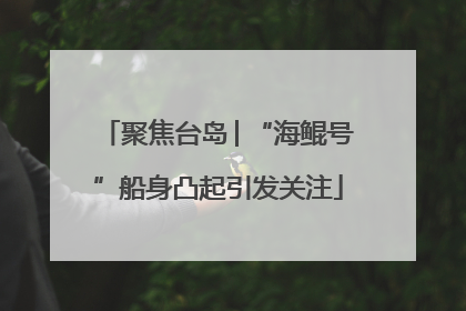 聚焦台岛│“海鲲号”船身凸起引发关注
