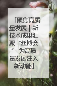 聚焦高质量发展｜新技术成果汇聚“丝博会” 为高质量发展注入新动能