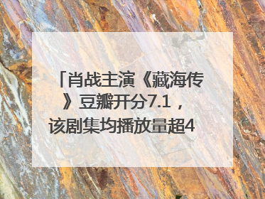 肖战主演《藏海传》豆瓣开分7.1，该剧集均播放量超4100万，远超第二名《折腰》