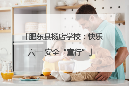 肥东县杨店学校：快乐六一 安全“童行”