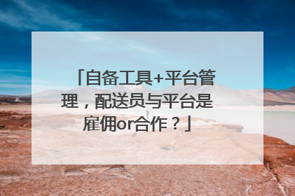 自备工具+平台管理，配送员与平台是雇佣or合作？