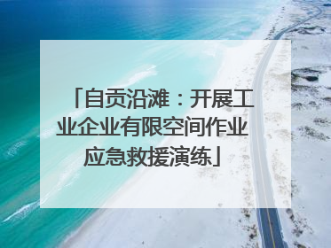 自贡沿滩：开展工业企业有限空间作业应急救援演练