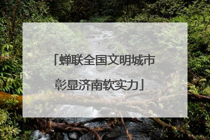 蝉联全国文明城市 彰显济南软实力