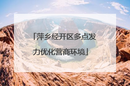 萍乡经开区多点发力优化营商环境