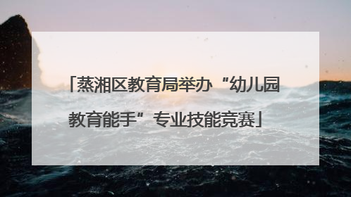 蒸湘区教育局举办“幼儿园教育能手”专业技能竞赛
