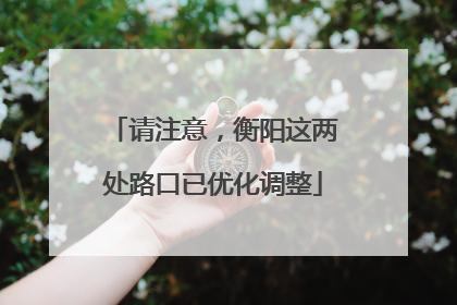 请注意，衡阳这两处路口已优化调整
