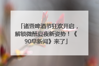 诸暨啤酒节狂欢开启，解锁微醺夏夜新姿势！《90早新闻》来了