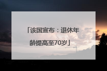 该国宣布：退休年龄提高至70岁
