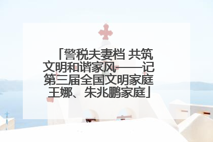 警税夫妻档 共筑文明和谐家风——记第三届全国文明家庭王娜、朱兆鹏家庭