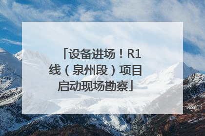 设备进场！R1线（泉州段）项目启动现场勘察