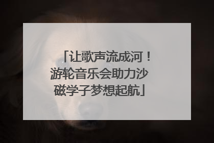 让歌声流成河！游轮音乐会助力沙磁学子梦想起航