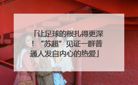 让足球的根扎得更深！“苏超”见证一群普通人发自内心的热爱