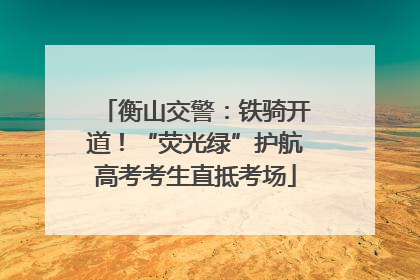 衡山交警：铁骑开道！“荧光绿”护航高考考生直抵考场