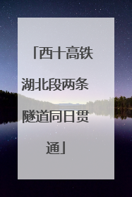 西十高铁湖北段两条隧道同日贯通