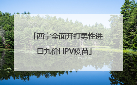 西宁全面开打男性进口九价HPV疫苗