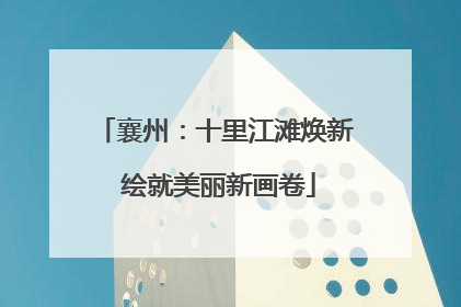 襄州：十里江滩焕新 绘就美丽新画卷
