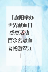 襄阳举办世界献血日感恩活动 百余名献血者畅游汉江