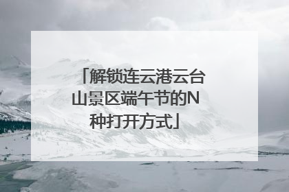 解锁连云港云台山景区端午节的N种打开方式