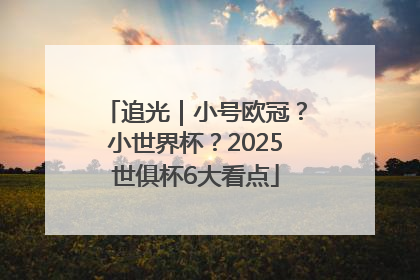 追光｜小号欧冠？小世界杯？2025世俱杯6大看点