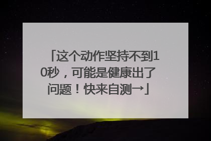 这个动作坚持不到10秒，可能是健康出了问题！快来自测→
