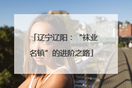 辽宁辽阳：“袜业名镇”的进阶之路
