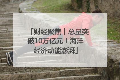 财经聚焦丨总量突破10万亿元！海洋经济动能澎湃