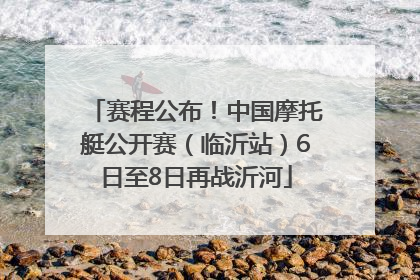 赛程公布！中国摩托艇公开赛（临沂站）6日至8日再战沂河