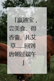 赢通宝，尝美食、得香囊、扎艾草……回到唐朝过端午