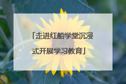走进红船学堂沉浸式开展学习教育