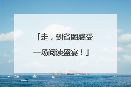 走，到省图感受一场阅读盛宴！