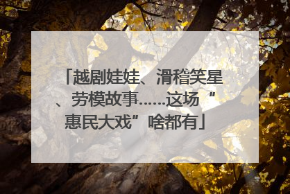 越剧娃娃、滑稽笑星、劳模故事……这场“惠民大戏”啥都有