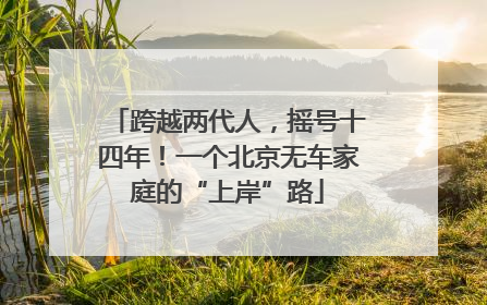跨越两代人，摇号十四年！一个北京无车家庭的“上岸”路