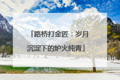 路桥打金匠：岁月沉淀下的炉火纯青