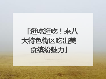 逛吃逛吃！来八大特色街区吃出美食缤纷魅力