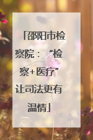 邵阳市检察院：“检察+医疗”让司法更有温情