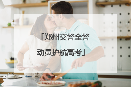 郑州交警全警动员护航高考