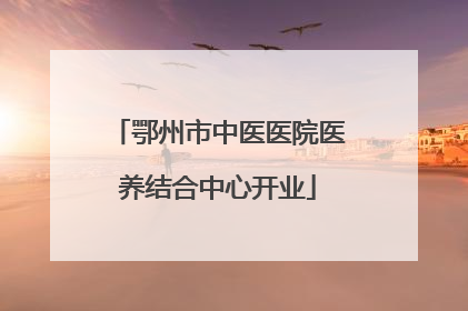 鄂州市中医医院医养结合中心开业