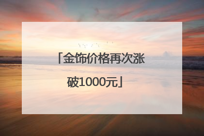 金饰价格再次涨破1000元