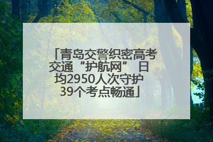 青岛交警织密高考交通“护航网” 日均2950人次守护39个考点畅通