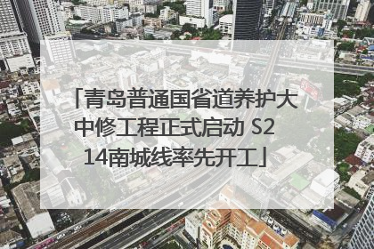 青岛普通国省道养护大中修工程正式启动 S214南城线率先开工