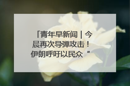 青年早新闻｜今晨再次导弹攻击！伊朗呼吁以民众“勿作人肉盾牌”
