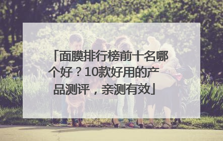 面膜排行榜前十名哪个好？10款好用的产品测评，亲测有效