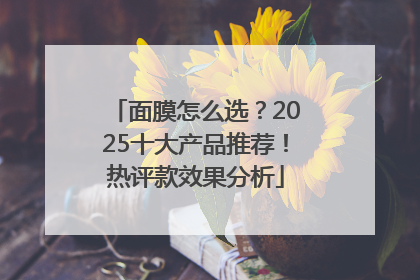 面膜怎么选？2025十大产品推荐！热评款效果分析