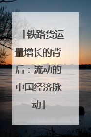 铁路货运量增长的背后：流动的中国经济脉动