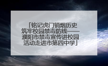铭记虎门销烟历史 筑牢校园禁毒防线——濮阳市禁毒宣传进校园活动走进市第四中学