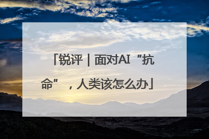 锐评｜面对AI“抗命”，人类该怎么办
