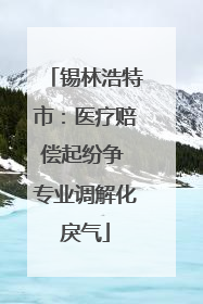 锡林浩特市：医疗赔偿起纷争 专业调解化戾气