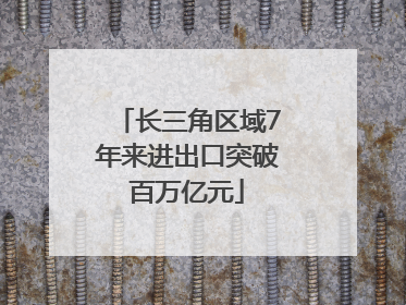 长三角区域7年来进出口突破百万亿元